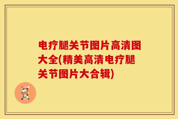 电疗腿关节图片高清图大全(精美高清电疗腿关节图片大合辑)