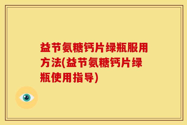 益节氨糖钙片绿瓶服用方法(益节氨糖钙片绿瓶使用指导)