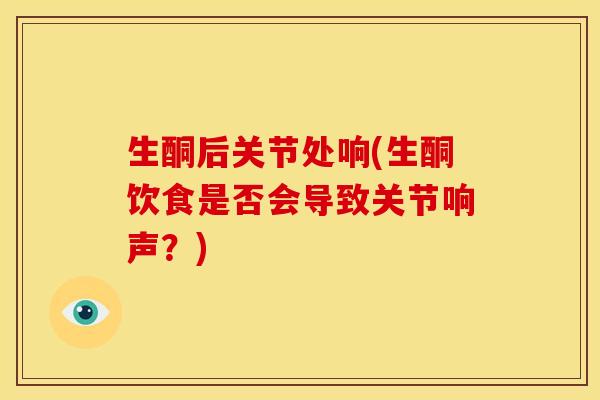 生酮后关节处响(生酮饮食是否会导致关节响声？)