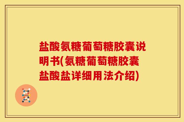 盐酸氨糖葡萄糖胶囊说明书(氨糖葡萄糖胶囊盐酸盐详细用法介绍)