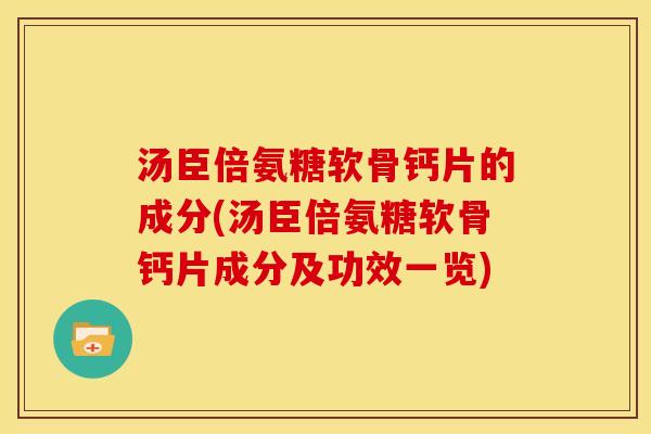 汤臣倍氨糖软骨钙片的成分(汤臣倍氨糖软骨钙片成分及功效一览) 汤臣倍氨糖软骨钙片的成分(汤臣倍氨糖软骨钙片成分及功效一览)