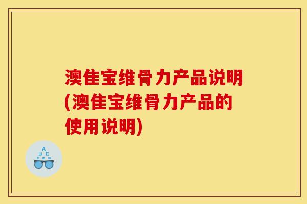 澳隹宝维骨力产品说明(澳隹宝维骨力产品的使用说明)