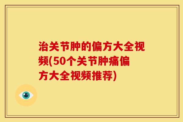 治关节肿的偏方大全视频(50个关节肿痛偏方大全视频推荐)