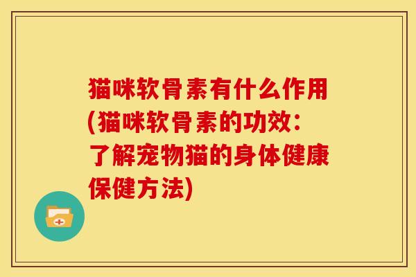 猫咪软骨素有什么作用(猫咪软骨素的功效：了解宠物猫的身体健康保健方法)