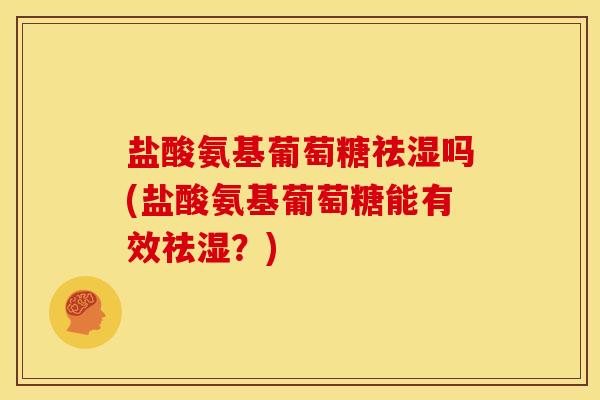 盐酸氨基葡萄糖祛湿吗(盐酸氨基葡萄糖能有效祛湿？)
