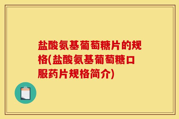 盐酸氨基葡萄糖片的规格(盐酸氨基葡萄糖口服药片规格简介) 盐酸氨基葡萄糖片的规格(盐酸氨基葡萄糖口服药片规格简介)