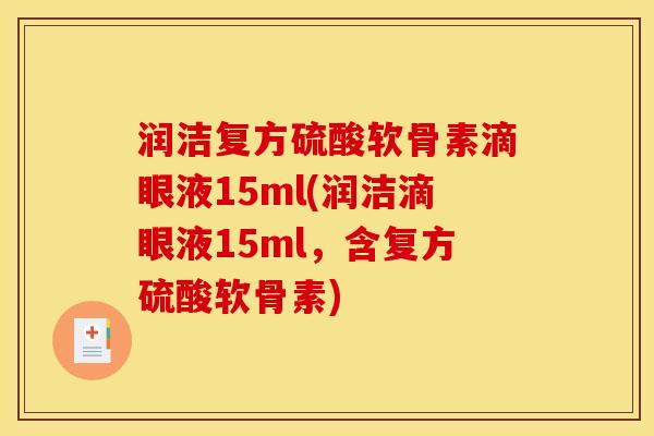 润洁复方硫酸软骨素滴眼液15ml(润洁滴眼液15ml，含复方硫酸软骨素)