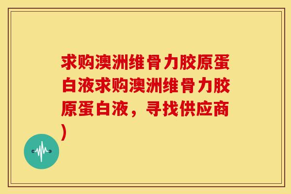 求购澳洲维骨力胶原蛋白液求购澳洲维骨力胶原蛋白液,寻找供应商) 求购澳洲维骨力胶原蛋白液求购澳洲维骨力胶原蛋白液,寻找供应商)