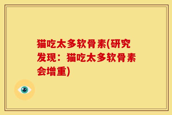 猫吃太多软骨素(研究发现：猫吃太多软骨素会增重)