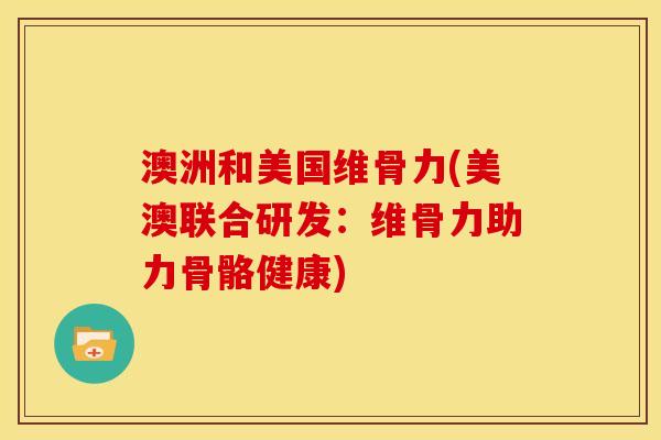 澳洲和美国维骨力(美澳联合研发：维骨力助力骨骼健康)