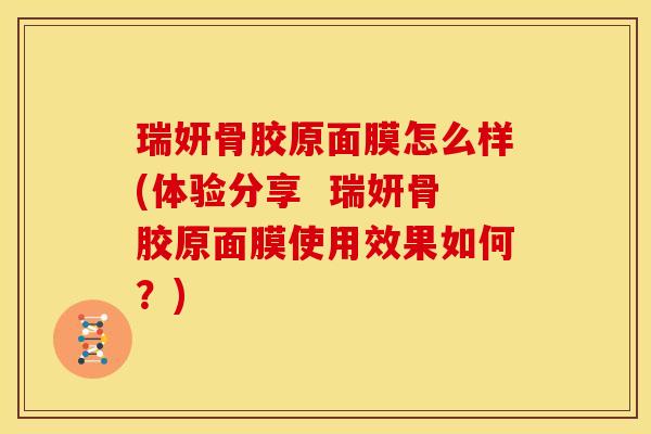 瑞妍骨胶原面膜怎么样(体验分享 瑞妍骨胶原面膜使用效果如何?) 瑞妍骨胶原面膜怎么样(体验分享 瑞妍骨胶原面膜使用效果如何?)
