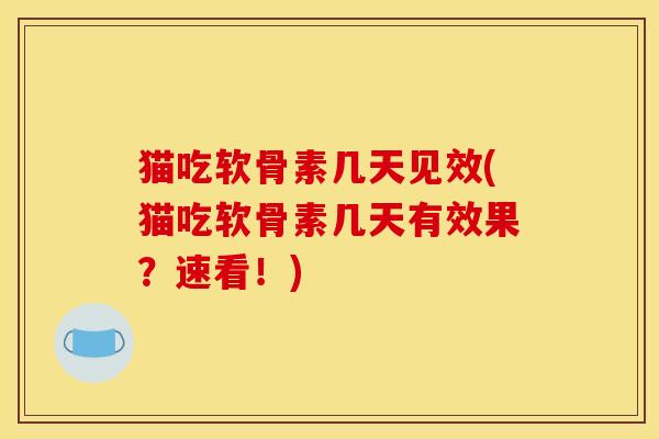 猫吃软骨素几天见效(猫吃软骨素几天有效果？速看！)