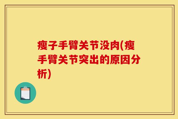 瘦子手臂关节没肉(瘦手臂关节突出的原因分析)