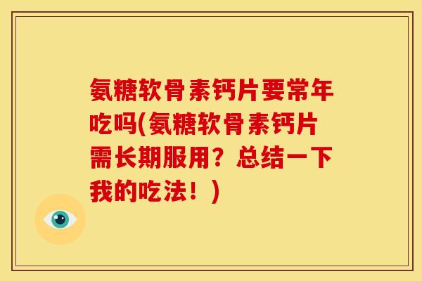 氨糖软骨素钙片要常年吃吗(氨糖软骨素钙片需长期服用？总结一下我的吃法！)