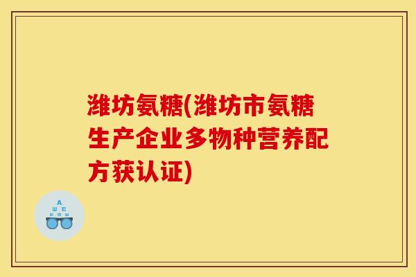 潍坊氨糖(潍坊市氨糖生产企业多物种营养配方获认证)