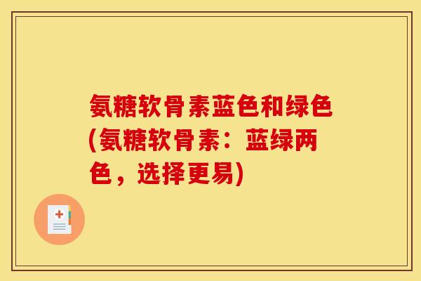 氨糖软骨素蓝色和绿色(氨糖软骨素：蓝绿两色，选择更易)
