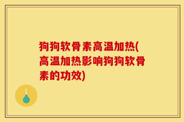 狗狗软骨素高温加热(高温加热影响狗狗软骨素的功效)