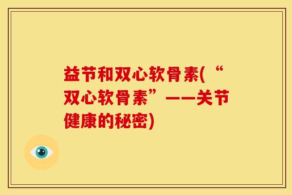 益节和双心软骨素(“双心软骨素”——关节健康的秘密)