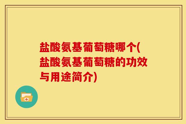 盐酸氨基葡萄糖哪个(盐酸氨基葡萄糖的功效与用途简介)