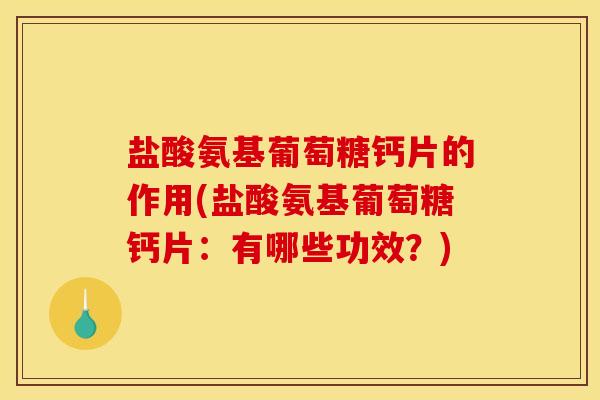 盐酸氨基葡萄糖钙片的作用(盐酸氨基葡萄糖钙片：有哪些功效？)
