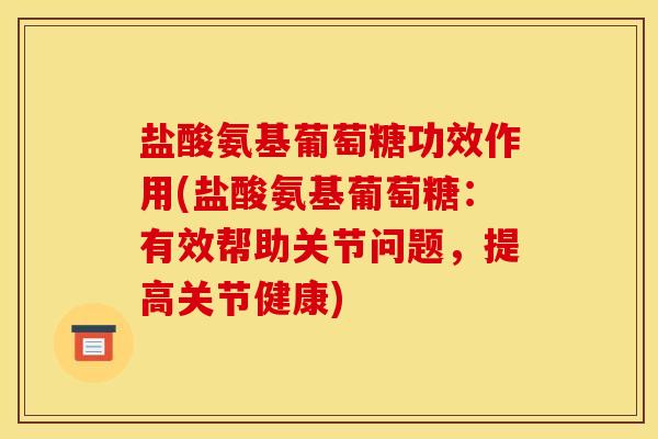 盐酸氨基葡萄糖功效作用(盐酸氨基葡萄糖：有效帮助关节问题，提高关节健康)