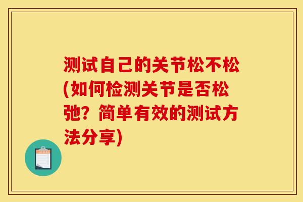 测试自己的关节松不松(如何检测关节是否松弛？简单有效的测试方法分享)