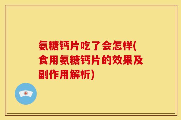 氨糖钙片吃了会怎样(食用氨糖钙片的效果及副作用解析)
