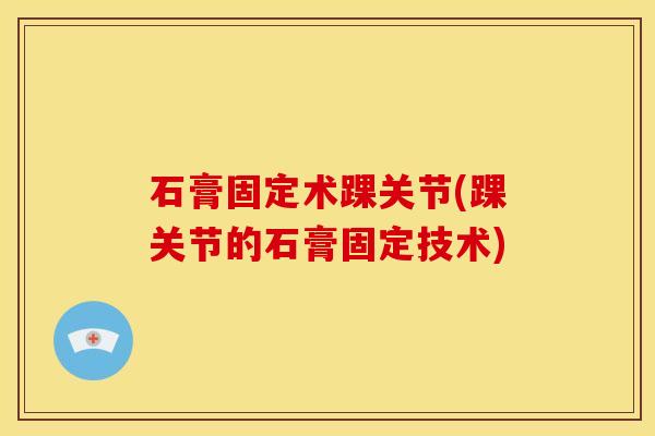 石膏固定术踝关节(踝关节的石膏固定技术)