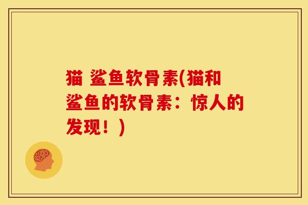 猫 鲨鱼软骨素(猫和鲨鱼的软骨素：惊人的发现！)