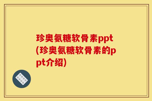珍奥氨糖软骨素ppt(珍奥氨糖软骨素的ppt介绍)