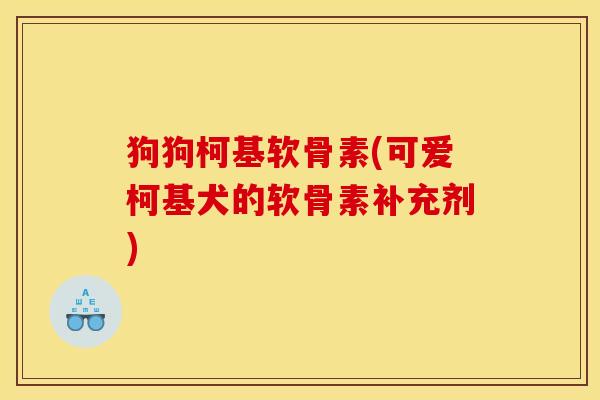 狗狗柯基软骨素(可爱柯基犬的软骨素补充剂)