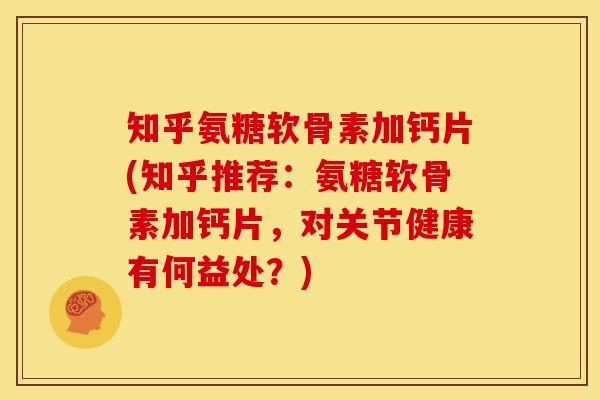 知乎氨糖软骨素加钙片(知乎推荐：氨糖软骨素加钙片，对关节健康有何益处？)