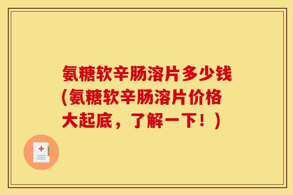 氨糖软辛肠溶片多少钱(氨糖软辛肠溶片价格大起底，了解一下！)
