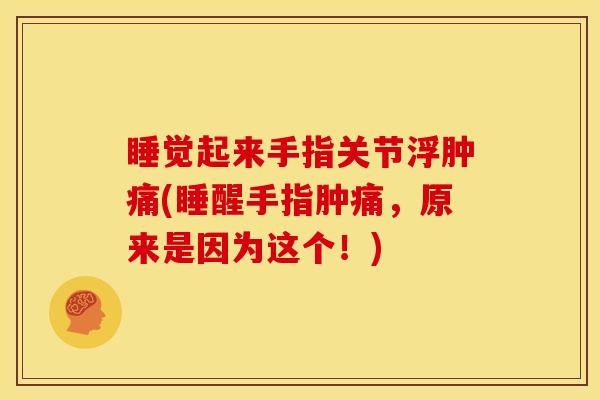 睡觉起来手指关节浮肿痛(睡醒手指肿痛，原来是因为这个！)