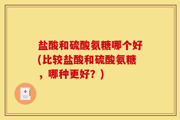 盐酸和硫酸氨糖哪个好(比较盐酸和硫酸氨糖，哪种更好？)