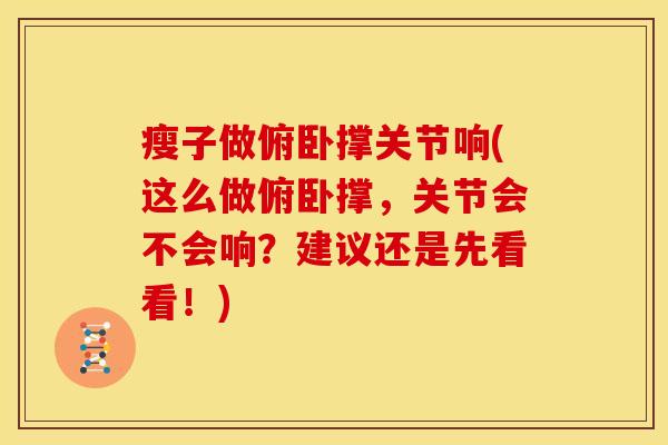 瘦子做俯卧撑关节响(这么做俯卧撑,关节会不会响?建议还是先看看!) 瘦子做俯卧撑关节响(这么做俯卧撑,关节会不会响?建议还是先看看!)