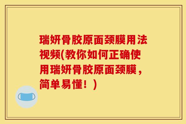 瑞妍骨胶原面颈膜用法视频(教你如何正确使用瑞妍骨胶原面颈膜,简单易懂!) 瑞妍骨胶原面颈膜用法视频(教你如何正确使用瑞妍骨胶原面颈膜,简单易懂!)