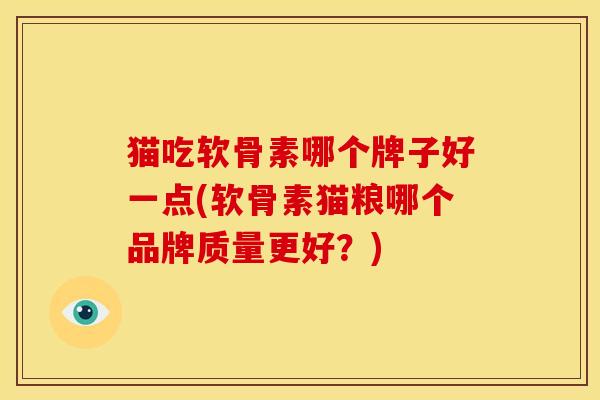 猫吃软骨素哪个牌子好一点(软骨素猫粮哪个品牌质量更好？)