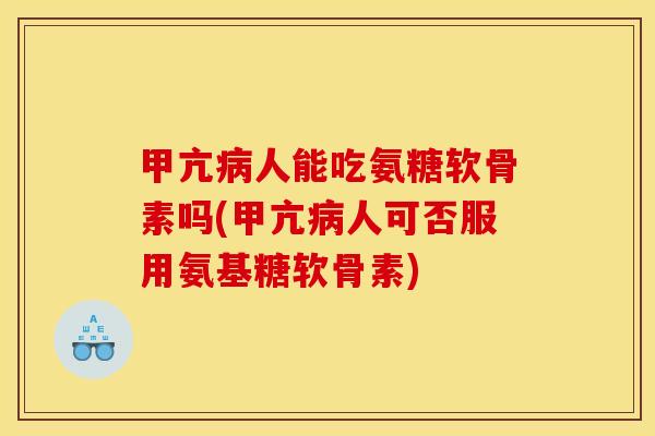 甲亢人能吃氨糖软骨素吗(甲亢人可否服用氨基糖软骨素) 甲亢人能吃氨糖软骨素吗(甲亢人可否服用氨基糖软骨素)