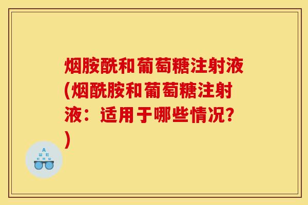 烟胺酰和葡萄糖注射液(烟酰胺和葡萄糖注射液：适用于哪些情况？)