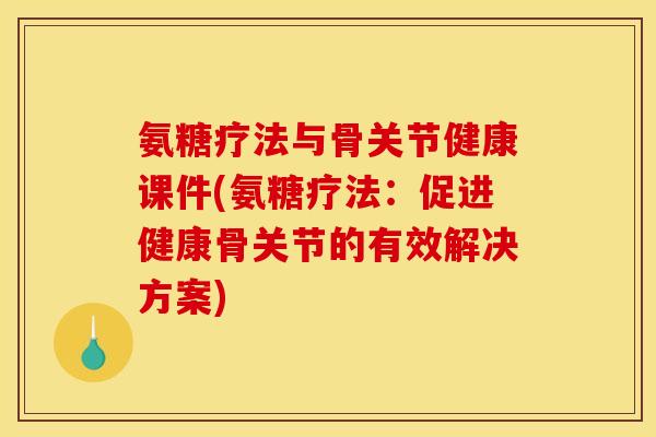 氨糖疗法与骨关节健康课件(氨糖疗法：促进健康骨关节的有效解决方案)