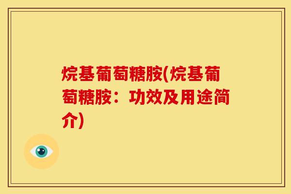 烷基葡萄糖胺(烷基葡萄糖胺：功效及用途简介)