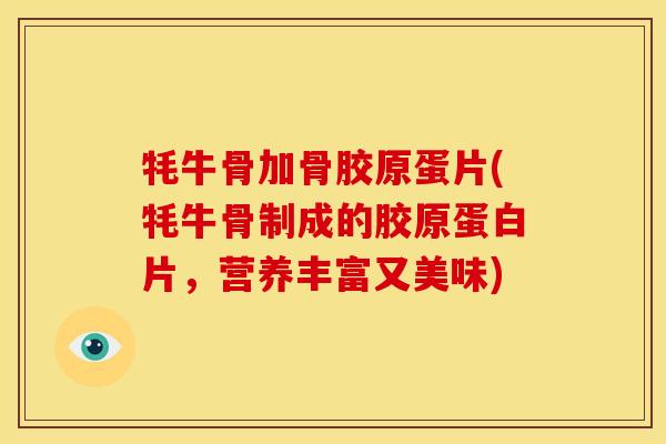 牦牛骨加骨胶原蛋片(牦牛骨制成的胶原蛋白片，营养丰富又美味)