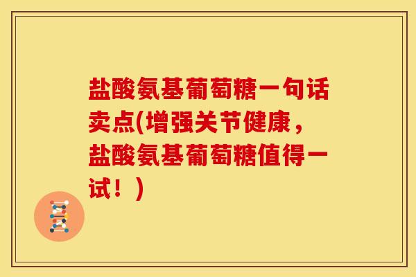 盐酸氨基葡萄糖一句话卖点(增强关节健康，盐酸氨基葡萄糖值得一试！)