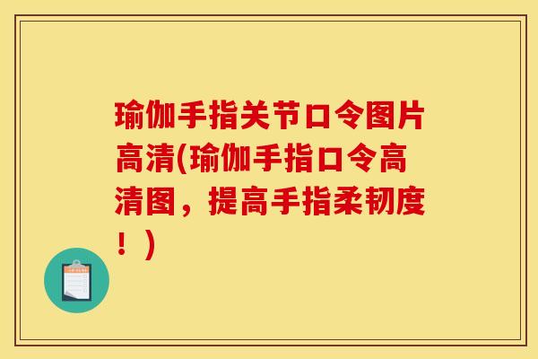 瑜伽手指关节口令图片高清(瑜伽手指口令高清图，提高手指柔韧度！)