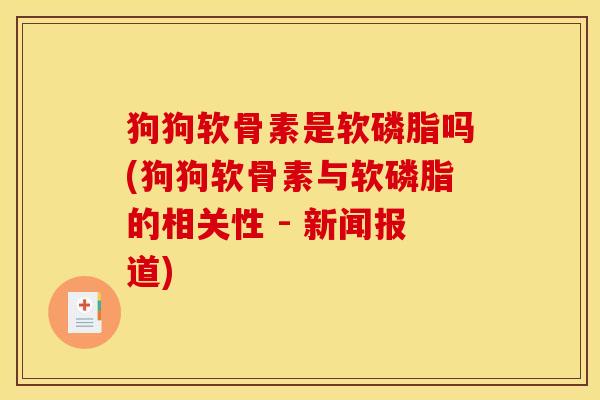 狗狗软骨素是软磷脂吗(狗狗软骨素与软磷脂的相关性 - 新闻报道)