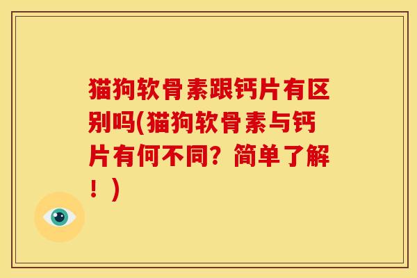 猫狗软骨素跟钙片有区别吗(猫狗软骨素与钙片有何不同？简单了解！)