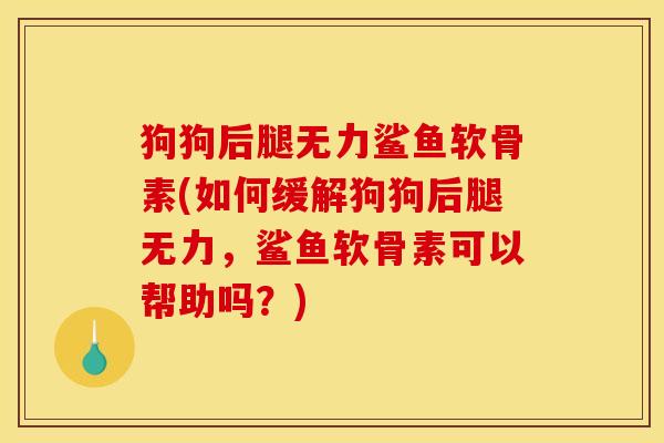 狗狗后腿无力鲨鱼软骨素(如何缓解狗狗后腿无力，鲨鱼软骨素可以帮助吗？)