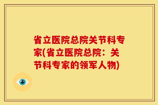 省立医院总院关节科专家(省立医院总院：关节科专家的领军人物)