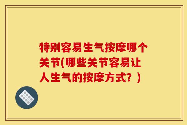 特别容易生气按摩哪个关节(哪些关节容易让人生气的按摩方式?) 特别容易生气按摩哪个关节(哪些关节容易让人生气的按摩方式?)